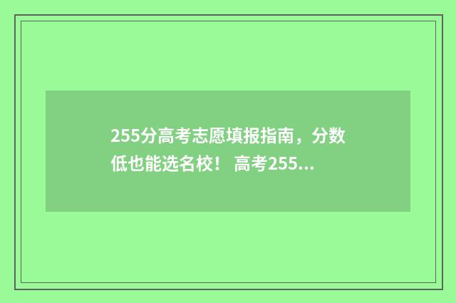 255分高考志愿填报指南，分数低也能选名校！ 高考255分能上什么大学