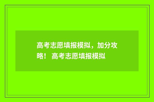 高考志愿填报模拟，加分攻略！ 高考志愿填报模拟