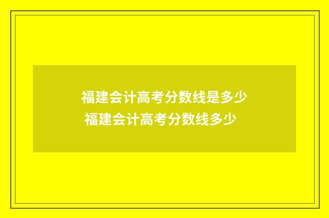 福建会计高考分数线是多少 福建会计高考分数线多少