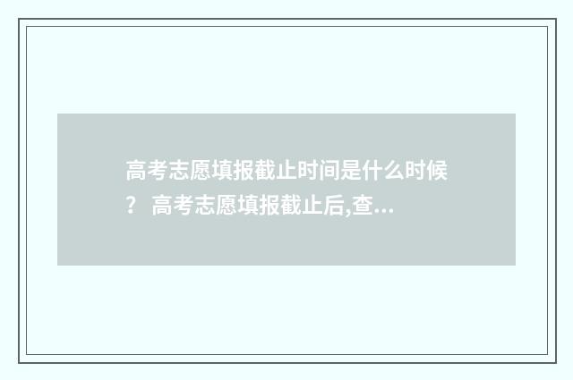 高考志愿填报截止时间是什么时候？ 高考志愿填报截止后,查询志愿是空白