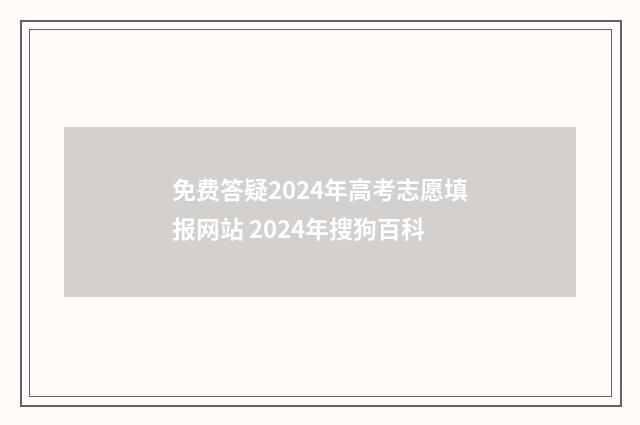免费答疑2024年高考志愿填报网站 2024年搜狗百科