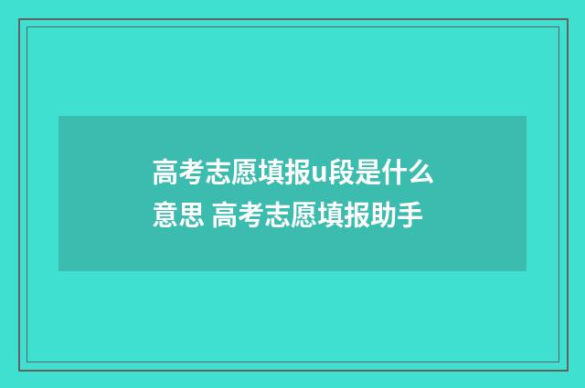 高考志愿填报u段是什么意思 高考志愿填报助手