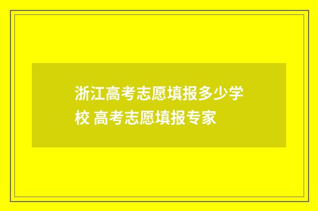 浙江高考志愿填报多少学校 高考志愿填报专家