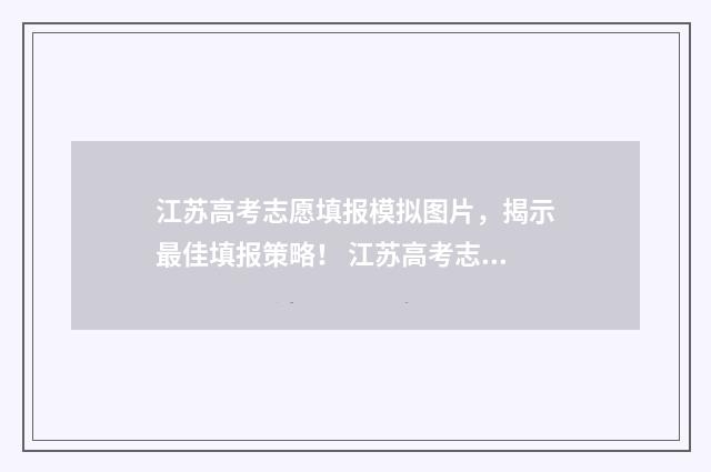 江苏高考志愿填报模拟图片，揭示最佳填报策略！ 江苏高考志愿填报模式