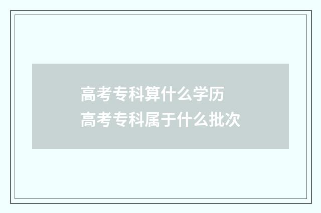 高考专科算什么学历 高考专科属于什么批次