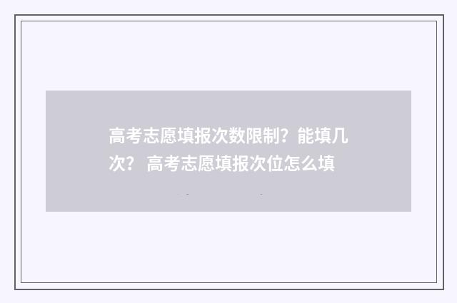 高考志愿填报次数限制？能填几次？ 高考志愿填报次位怎么填
