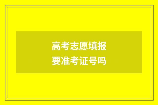 高考志愿填报要准考证号吗