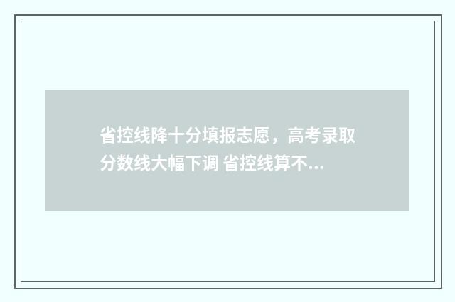 省控线降十分填报志愿，高考录取分数线大幅下调 省控线算不算上加分