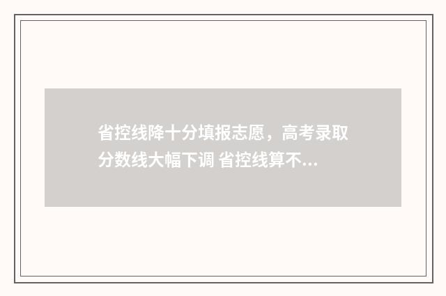 省控线降十分填报志愿，高考录取分数线大幅下调 省控线算不算上加分