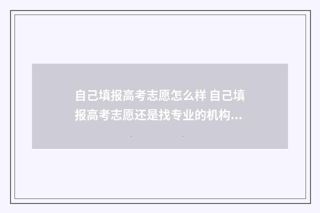 自己填报高考志愿怎么样 自己填报高考志愿还是找专业的机构填报高考志愿