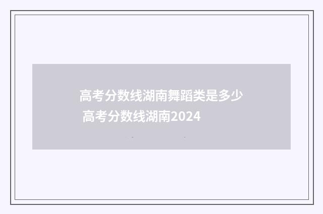 高考分数线湖南舞蹈类是多少 高考分数线湖南2024