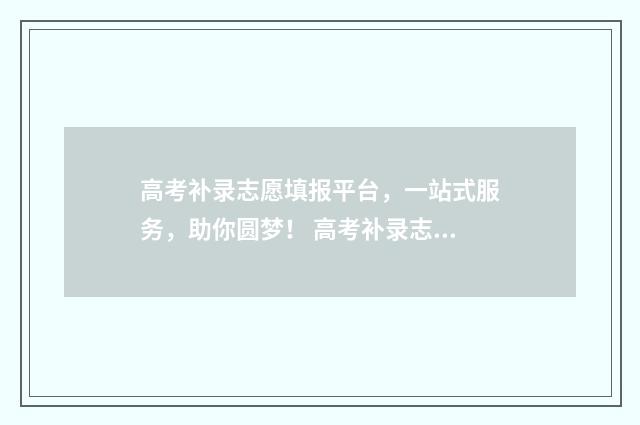高考补录志愿填报平台，一站式服务，助你圆梦！ 高考补录志愿填报入口