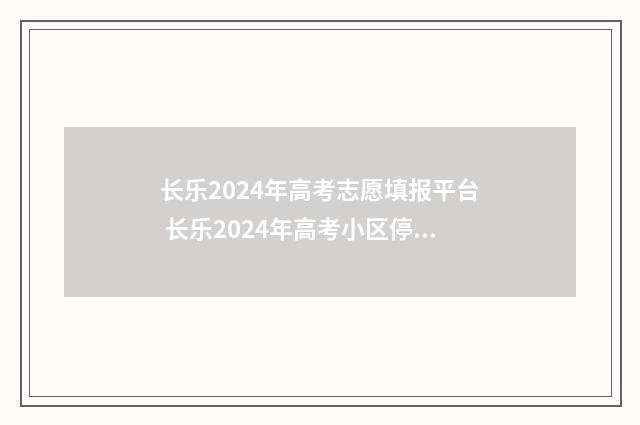 长乐2024年高考志愿填报平台 长乐2024年高考小区停工时间
