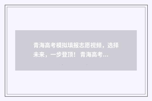 青海高考模拟填报志愿视频，选择未来，一步登顶！ 青海高考模拟填报志愿入口官网