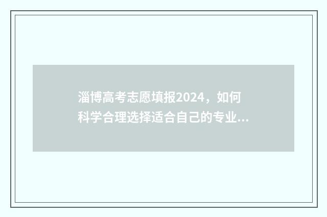 淄博高考志愿填报2024，如何科学合理选择适合自己的专业和学校？ 淄博高考志愿填报机构