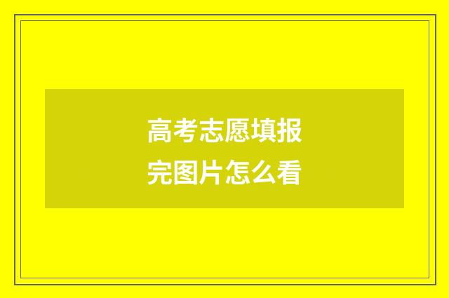 高考志愿填报完图片怎么看