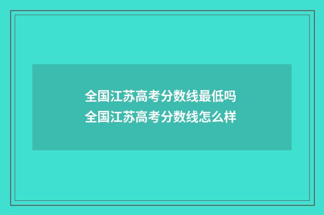 全国江苏高考分数线最低吗 全国江苏高考分数线怎么样