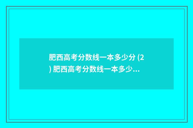 肥西高考分数线一本多少分 (2) 肥西高考分数线一本多少分