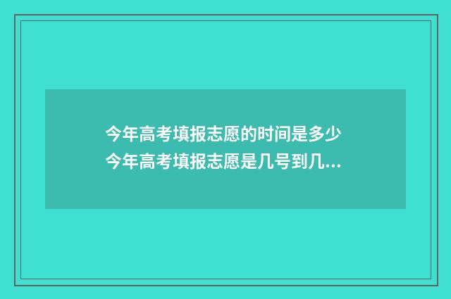 今年高考填报志愿的时间是多少 今年高考填报志愿是几号到几号