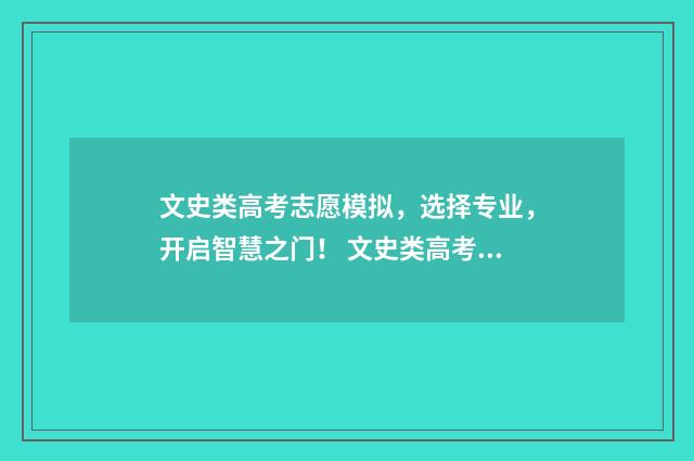 文史类高考志愿模拟，选择专业，开启智慧之门！ 文史类高考志愿有哪些