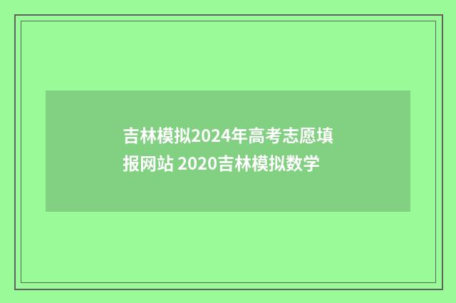 吉林模拟2024年高考志愿填报网站 2020吉林模拟数学