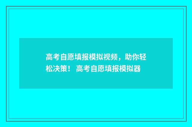 高考自愿填报模拟视频，助你轻松决策！ 高考自愿填报模拟器