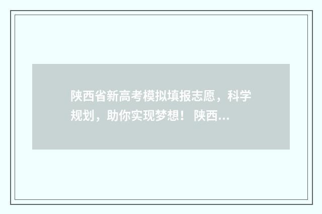 陕西省新高考模拟填报志愿，科学规划，助你实现梦想！ 陕西省新高考模拟考试