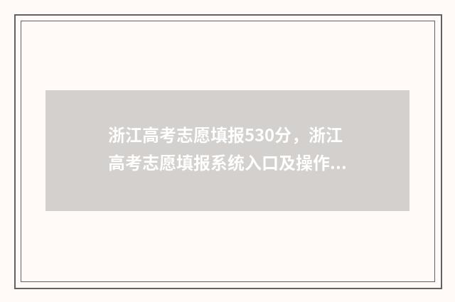 浙江高考志愿填报530分，浙江高考志愿填报系统入口及操作指南 浙江高考志愿填报可以填几个学校