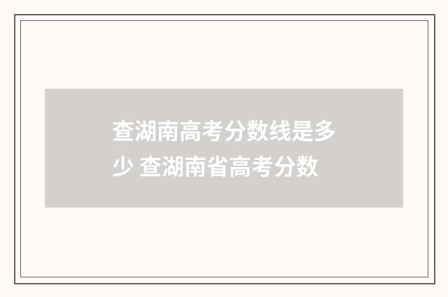 查湖南高考分数线是多少 查湖南省高考分数