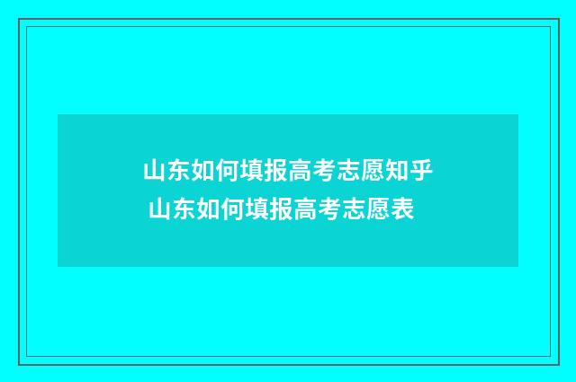 山东如何填报高考志愿知乎 山东如何填报高考志愿表