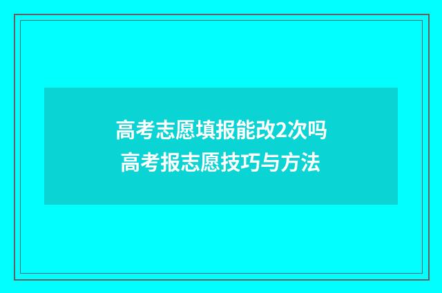 高考志愿填报能改2次吗 高考报志愿技巧与方法