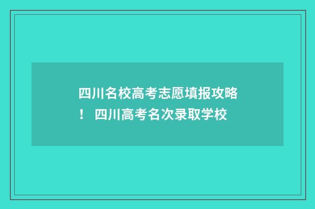 四川名校高考志愿填报攻略！ 四川高考名次录取学校