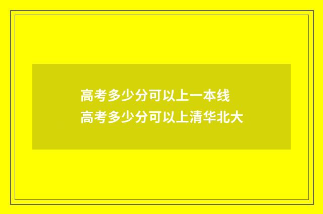 高考多少分可以上一本线 高考多少分可以上清华北大