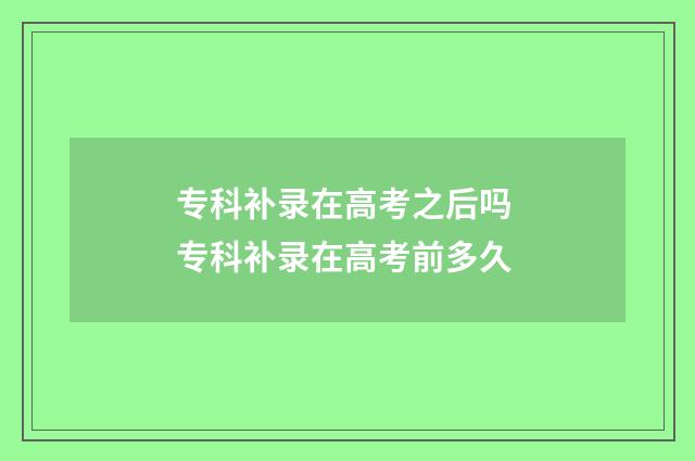 专科补录在高考之后吗 专科补录在高考前多久