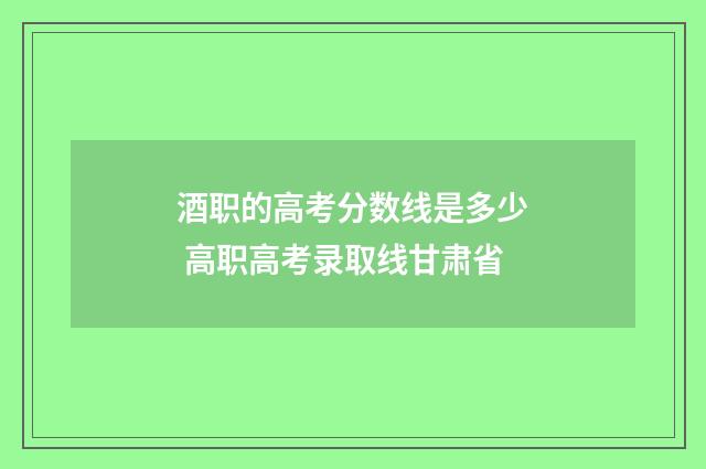 酒职的高考分数线是多少 高职高考录取线甘肃省