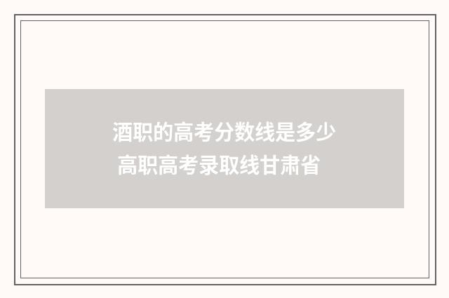 酒职的高考分数线是多少 高职高考录取线甘肃省