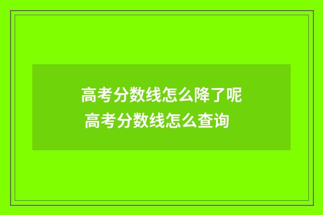 高考分数线怎么降了呢 高考分数线怎么查询