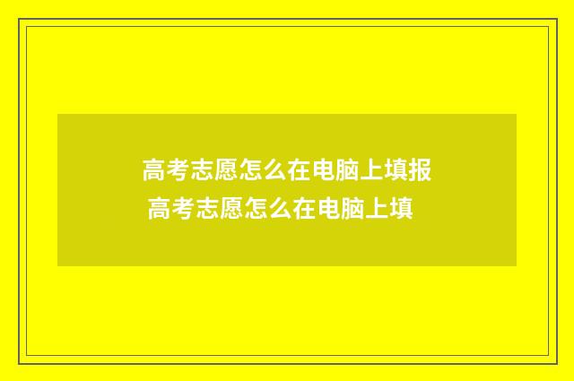 高考志愿怎么在电脑上填报 高考志愿怎么在电脑上填