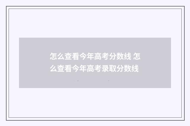 怎么查看今年高考分数线 怎么查看今年高考录取分数线