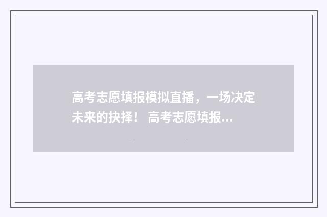 高考志愿填报模拟直播，一场决定未来的抉择！ 高考志愿填报模板完整版