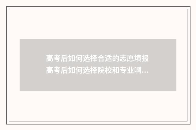 高考后如何选择合适的志愿填报 高考后如何选择院校和专业啊?
