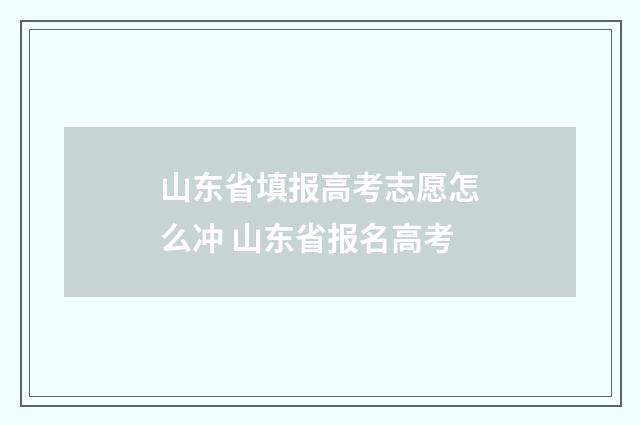 山东省填报高考志愿怎么冲 山东省报名高考