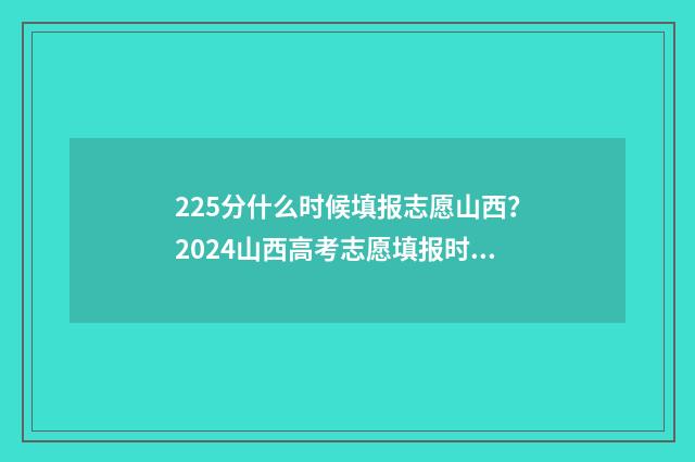 225分什么时候填报志愿山西？2024山西高考志愿填报时间已出 高考225分读什么专业