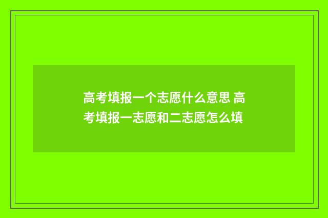 高考填报一个志愿什么意思 高考填报一志愿和二志愿怎么填