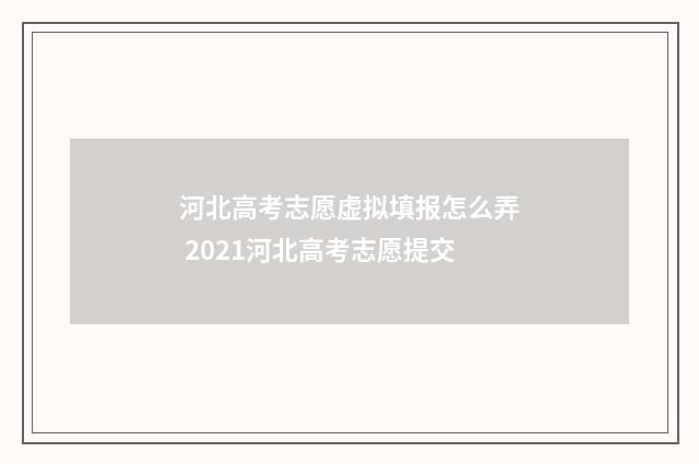 河北高考志愿虚拟填报怎么弄 2021河北高考志愿提交