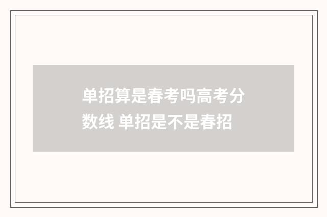 单招算是春考吗高考分数线 单招是不是春招