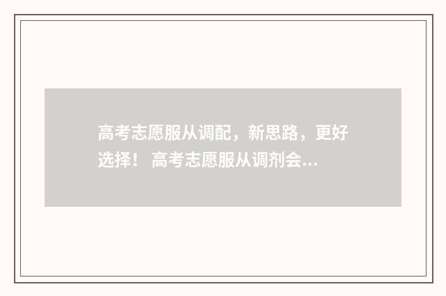 高考志愿服从调配，新思路，更好选择！ 高考志愿服从调剂会不会调到中外合作