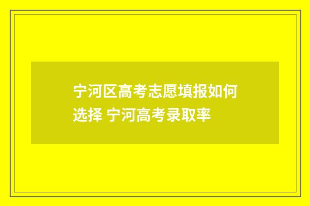 宁河区高考志愿填报如何选择 宁河高考录取率