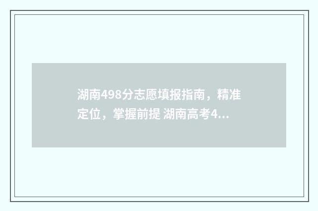 湖南498分志愿填报指南，精准定位，掌握前提 湖南高考498分