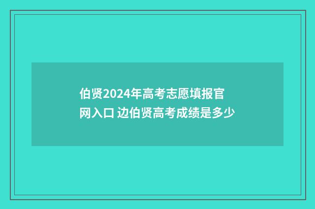 伯贤2024年高考志愿填报官网入口 边伯贤高考成绩是多少